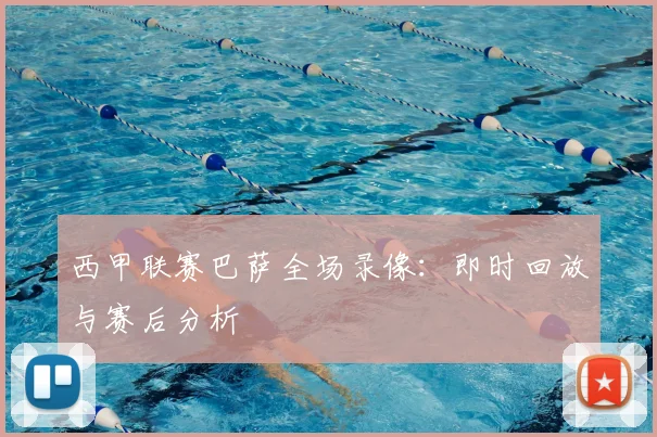 西甲联赛巴萨全场录像:即时回放与赛后分析