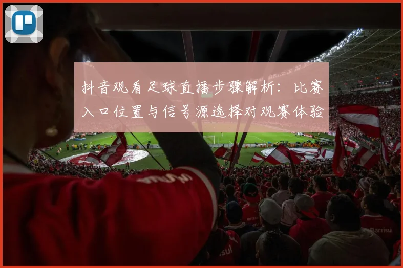 抖音观看足球直播步骤解析:比赛入口位置与信号源选择对观赛体验的影响