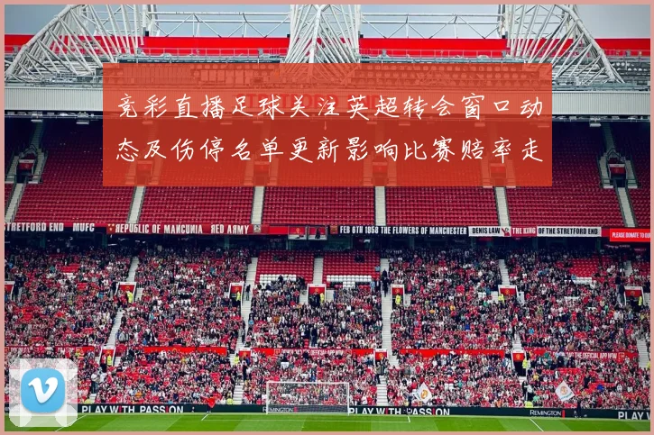 竞彩直播足球关注英超转会窗口动态及伤停名单更新影响比赛赔率走势