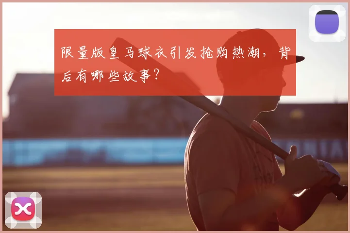 限量版皇马球衣引发抢购热潮，背后有哪些故事？