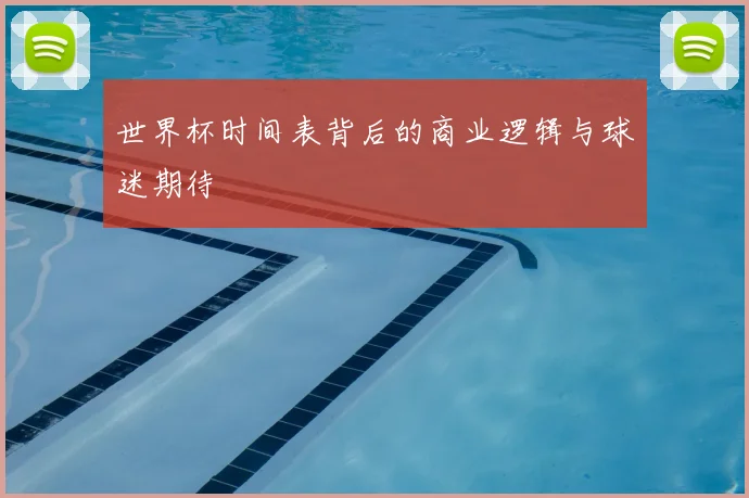 世界杯时间表背后的商业逻辑与球迷期待