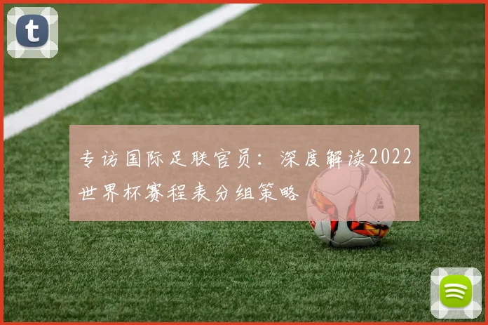 专访国际足联官员:深度解读2022世界杯赛程表分组策略