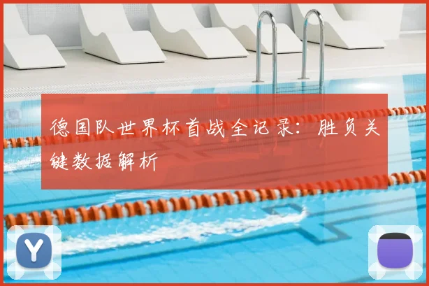 德国队世界杯首战全记录：胜负关键数据解析