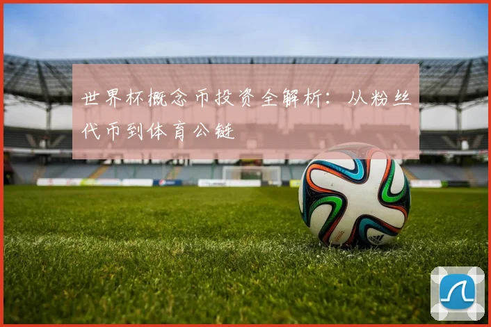 世界杯概念币投资全解析：从粉丝代币到体育公链