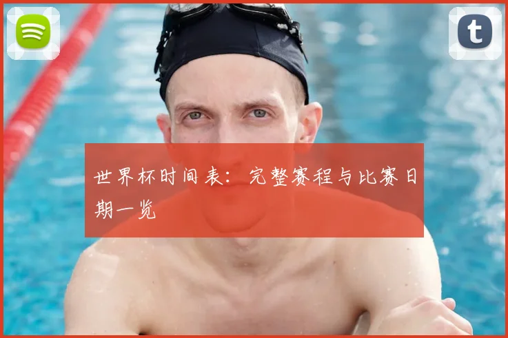 世界杯时间表：完整赛程与比赛日期一览