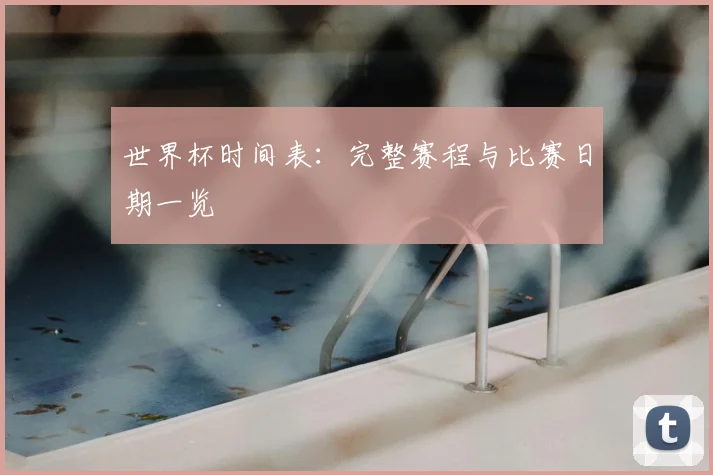 世界杯时间表：完整赛程与比赛日期一览