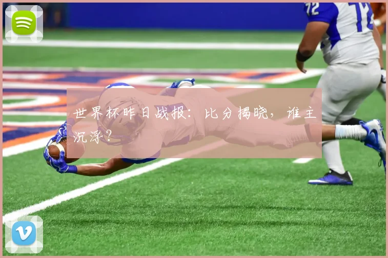 世界杯昨日战报：比分揭晓，谁主沉浮？