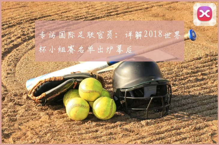 专访国际足联官员:详解2018世界杯小组赛名单出炉幕后
